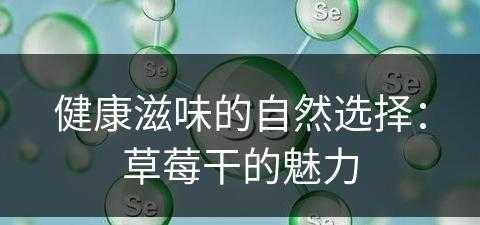 健康滋味的自然选择：草莓干的魅力